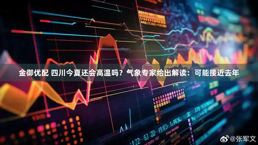 金御优配 四川今夏还会高温吗？气象专家给出解读：可能接近去年