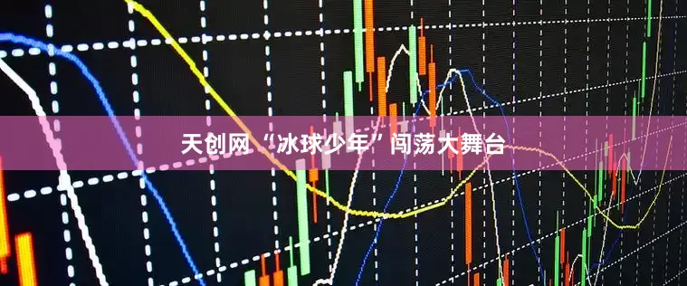 天创网 “冰球少年”闯荡大舞台
