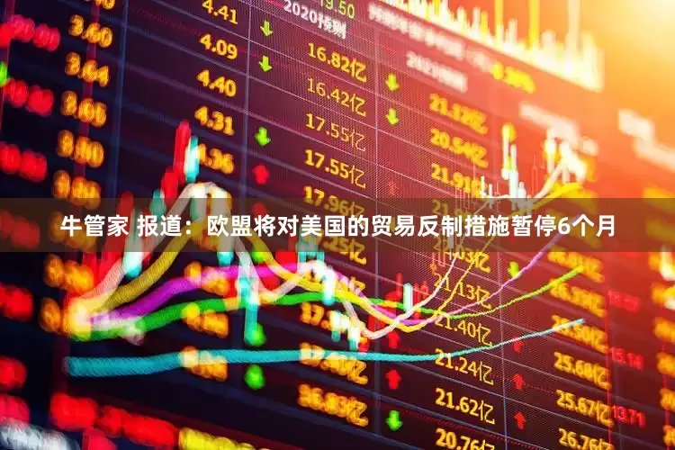 牛管家 报道：欧盟将对美国的贸易反制措施暂停6个月
