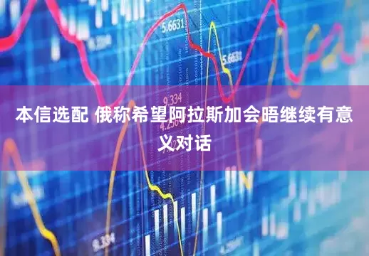 本信选配 俄称希望阿拉斯加会晤继续有意义对话