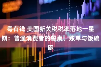 粤有钱 美国新关税税率落地一星期：普通消费者的餐桌、账单与饭碗