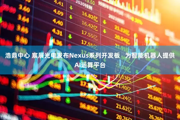 浩鼎中心 宸展光电发布Nexus系列开发板   为智能机器人提供AI运算平台