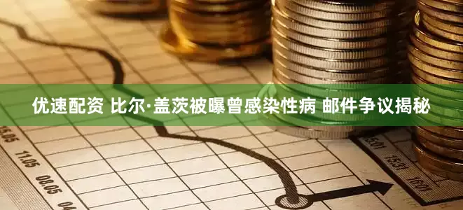优速配资 比尔·盖茨被曝曾感染性病 邮件争议揭秘