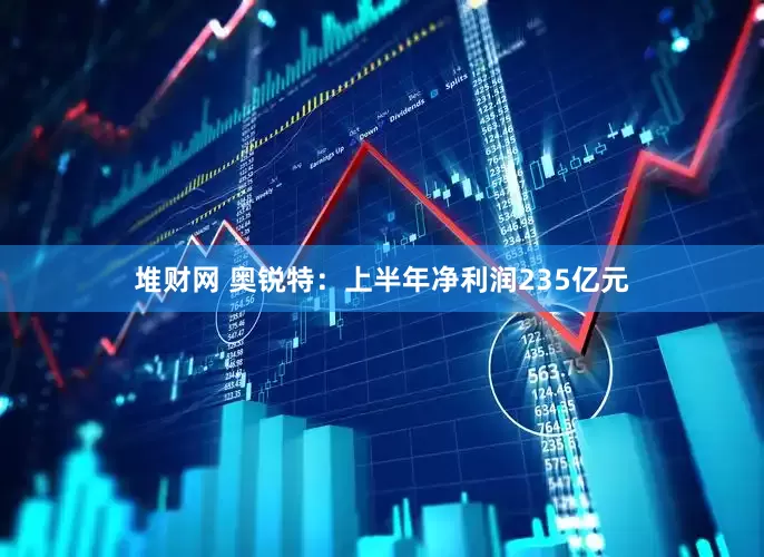 堆财网 奥锐特：上半年净利润235亿元