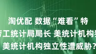 淘优配 数据“难看”特朗普解雇劳工统计局局长 美统计机构独立性遭威胁？