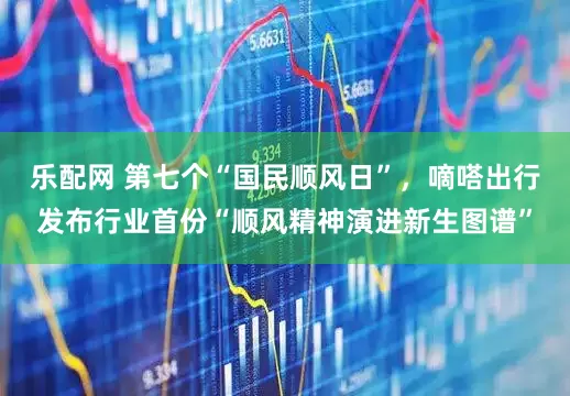 乐配网 第七个“国民顺风日”，嘀嗒出行发布行业首份“顺风精神演进新生图谱”