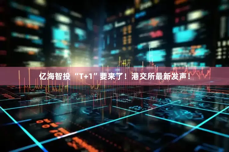 亿海智投 “T+1”要来了！港交所最新发声！