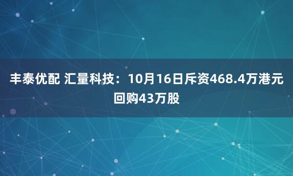 丰泰优配 汇量科技：10月16日斥资468.4万港元回购43万股